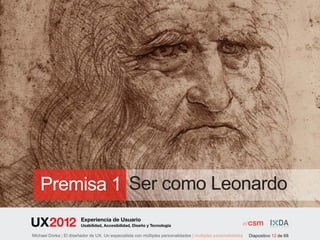 Premisa 1 Ser como Leonardo
                        Experiencia de Usuario
                        Usabilidad, Accesibilidad, Diseño y Tecnología

Michael Dorka | El diseñador de UX. Un especialista con múltiples personalidades | multiples personalidades   Diapositivo 12 de 68
 