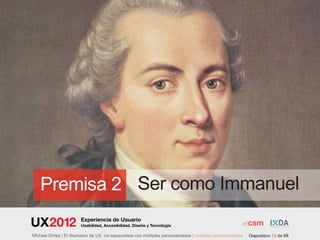 Premisa 2 Ser como Immanuel
                        Experiencia de Usuario
                        Usabilidad, Accesibilidad, Diseño y Tecnología

Michael Dorka | El diseñador de UX. Un especialista con múltiples personalidades | multiples personalidades   Diapositivo 13 de 68
 