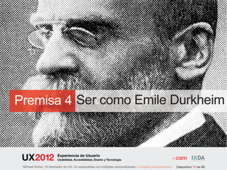Premisa 4 Ser como Emile Durkheim


                         Experiencia de Usuario
                         Usabilidad, Accesibilidad, Diseño y Tecnología

 Michael Dorka | El diseñador de UX. Un especialista con múltiples personalidades | multiples personalidades   Diapositivo 15 de 68
 