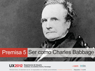 Premisa 5 Ser como Charles Babbage

                          Experiencia de Usuario
                          Usabilidad, Accesibilidad, Diseño y Tecnología

  Michael Dorka | El diseñador de UX. Un especialista con múltiples personalidades | multiples personalidades   Diapositivo 16 de 68
 