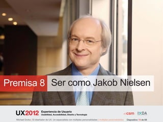 Premisa 8 Ser como Jakob Nielsen

                          Experiencia de Usuario
                          Usabilidad, Accesibilidad, Diseño y Tecnología

  Michael Dorka | El diseñador de UX. Un especialista con múltiples personalidades | multiples personalidades   Diapositivo 19 de 68
 
