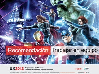 Recomendación Trabajar en equipo

                        Experiencia de Usuario
                        Usabilidad, Accesibilidad, Diseño y Tecnología

Michael Dorka | El diseñador de UX. Un especialista con múltiples personalidades | multiples personalidades   Diapositivo 21 de 68
 