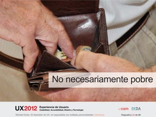 No necesariamente pobre

                        Experiencia de Usuario
                        Usabilidad, Accesibilidad, Diseño y Tecnología

Michael Dorka | El diseñador de UX. Un especialista con múltiples personalidades | Marketing   Diapositivo 24 de 68
 