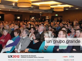 un grupo grande

                        Experiencia de Usuario
                        Usabilidad, Accesibilidad, Diseño y Tecnología

Michael Dorka | El diseñador de UX. Un especialista con múltiples personalidades | Antropólogos   Diapositivo 28 de 68
 