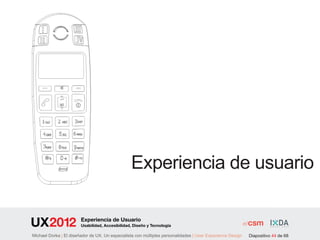 Experiencia de usuario

                        Experiencia de Usuario
                        Usabilidad, Accesibilidad, Diseño y Tecnología

Michael Dorka | El diseñador de UX. Un especialista con múltiples personalidades | User Experience Design   Diapositivo 44 de 68
 