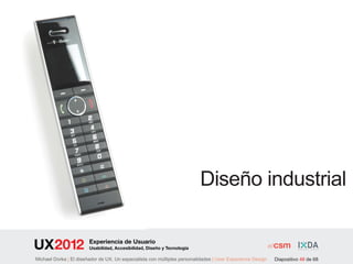 Diseño industrial

                        Experiencia de Usuario
                        Usabilidad, Accesibilidad, Diseño y Tecnología

Michael Dorka | El diseñador de UX. Un especialista con múltiples personalidades | User Experience Design   Diapositivo 48 de 68
 