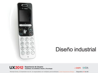 Diseño industrial

                        Experiencia de Usuario
                        Usabilidad, Accesibilidad, Diseño y Tecnología

Michael Dorka | El diseñador de UX. Un especialista con múltiples personalidades | User Experience Design   Diapositivo 49 de 68
 