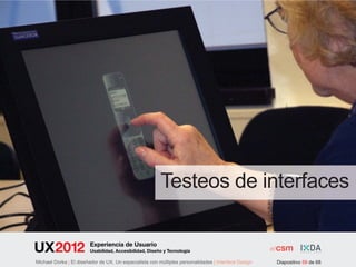 Testeos de interfaces

                        Experiencia de Usuario
                        Usabilidad, Accesibilidad, Diseño y Tecnología

Michael Dorka | El diseñador de UX. Un especialista con múltiples personalidades | Interface Design   Diapositivo 59 de 68
 
