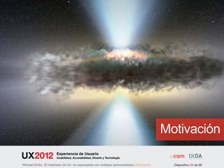 Motivación
                        Experiencia de Usuario
                        Usabilidad, Accesibilidad, Diseño y Tecnología

Michael Dorka |El diseñador de UX. Un especialista con múltiples personalidades | Motivación     Diapositivo 06 de 68
 