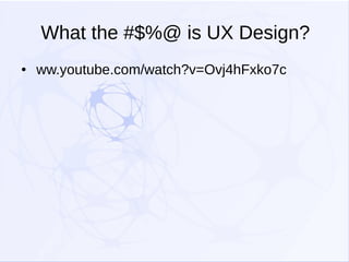 What the #$%@ is UX Design?
●

ww.youtube.com/watch?v=Ovj4hFxko7c

 