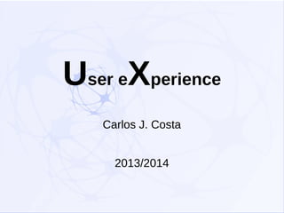 User eXperience
Carlos J. Costa
2013/2014

 