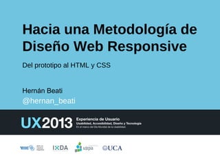 Hacia una Metodología de
Diseño Web Responsive
Del prototipo al HTML y CSS

Hernán Beati

@hernan_beati

 
