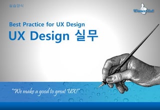 “We make a good to great UX!”
UX Design 실무
Best Practice for UX Design
실습양식
 