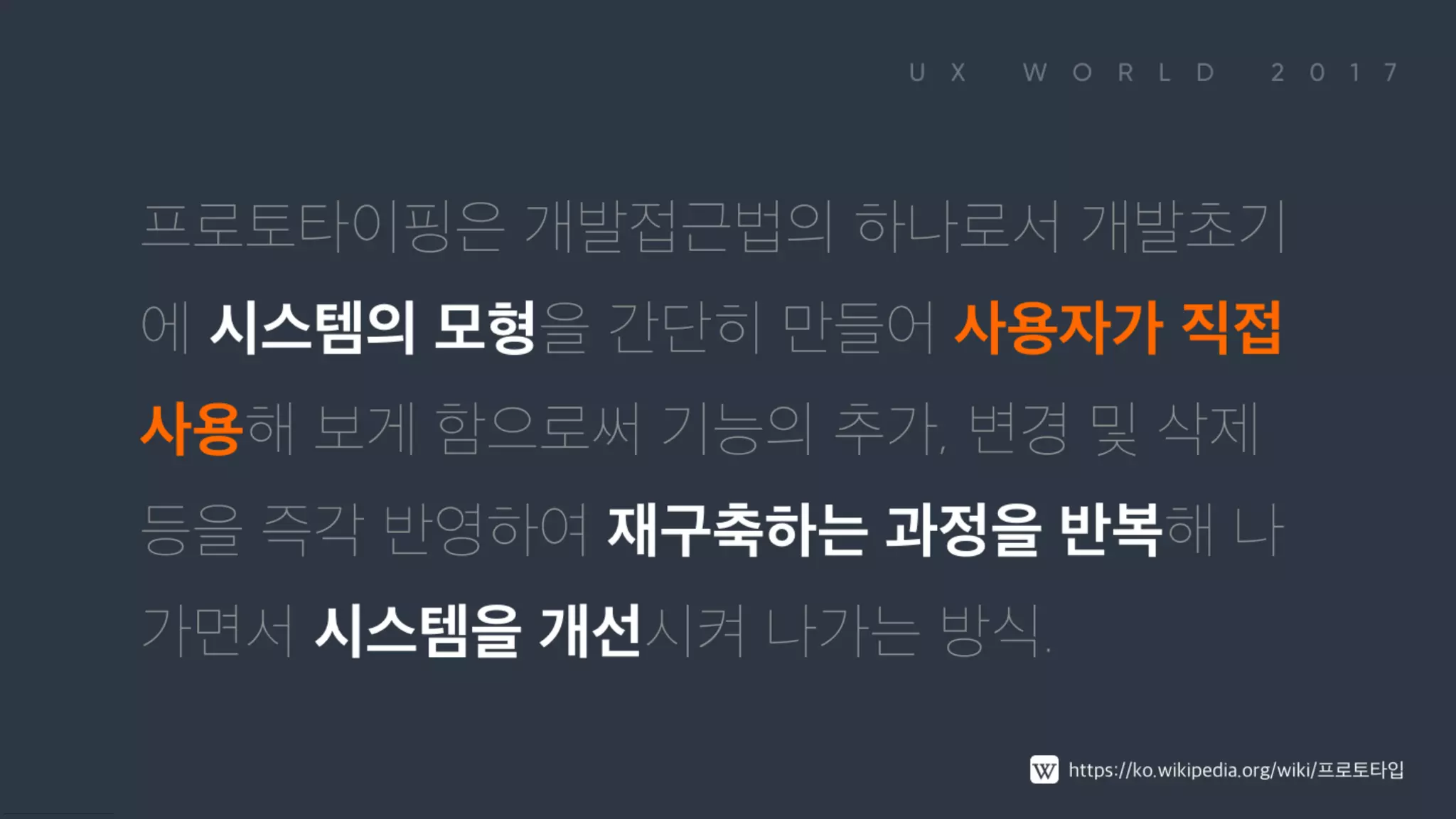 프로토타이핑은 개발접근법의 하나로서 개발초기에 시스템의 모형을 간단히 만들어 사용자가 직접 사용해 보게 함으로써 기능의 추가, 변경 및 삭제 등을 즉각 반영하여 재구축하는 과정을 반복해 나가면서 시스템을 개선시켜 나가는 방식. https://ko.wikipedia.org/wiki/프로토타입
 