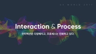 Interaction & Process 인터랙션은 다양해지고, 프로세스는 진화하고 있다.
 