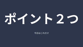 今日はこれだけ
ポイント２つ
 