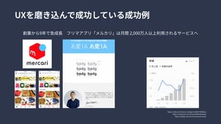 https://note.com/mercari_design/n/n50b770fb3d1a

https://newspicks.com/news/5923539/body/

https://design.mercari.com/mercari-sans/
UXを磨き込んで成功している成功例
創業から9年で急成長　フリマアプリ「メルカリ」は月間 2,000万人以上利用されるサービスへ
 