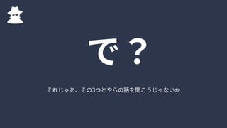 それじゃあ、その3つとやらの話を聞こうじゃないか
で？
 