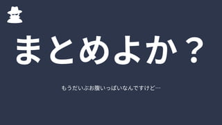 もうだいぶお腹いっぱいなんですけど…
まとめよか？
 