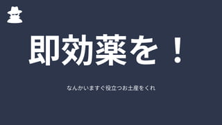 なんかいますぐ役立つお土産をくれ
即効薬を！
 