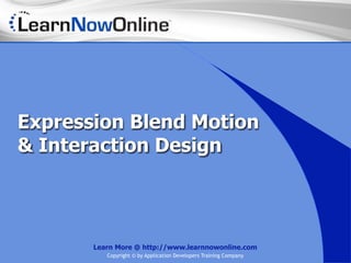 Expression Blend Motion
& Interaction Design




       Learn More @ http://www.learnnowonline.com
          Copyright © by Application Developers Training Company
 