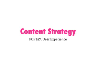 Content Strategy
POP 517: User Experience
 