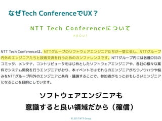 © 2017 NTT Group
なぜTech ConferenceでUX？
ソフトウェアエンジニアも
意識すると良い領域だから（確信）
 