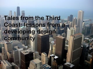Tales from the Third
Coast: lessons from a
developing design
community
 