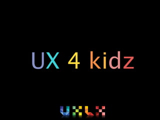 UX 4 kidz
 