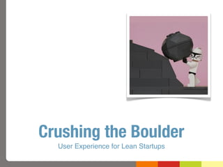 Crushing the Boulder
  User Experience for Lean Startups
 
