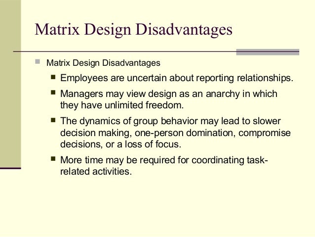 employees perspective advantage and disadvantages of working in a matrix structures What are the advantages of a weak matrix organization 0 and are there more advantages than disadvantages when managing projects under such organizational structures asked 6 years ago by anonymous matrix-management the work the functional managers assign often become the primary work. employees perspective advantage and disadvantages of working in a matrix structures What are the advantages of a weak matrix organization 0 and are there more advantages than disadvantages when managing projects under such organizational structures asked 6 years ago by anonymous matrix-management the work the functional managers assign often become the primary work.