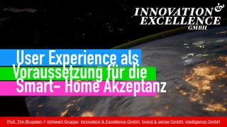 Prof. Tim Bruysten // richtwert Gruppe: Innovation & Excellence GmbH, brand & sense GmbH, intelligence GmbH
User Experience als
Voraussetzung für die 
Smart- Home Akzeptanz
 