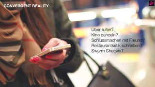 Uber rufen?
Kino canceln?
Schlussmachen mit Freund?
Restaurantkritik schreiben?
Swarm Checkin?
CONVERGENT REALITY
 
