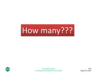 How many???
KEN
August 19, 2011
The Usability Center
Focusing on User Experience Since 1994
 