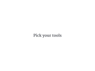 Pick your tools
 