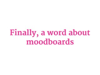 Finally, a word about
moodboards
 