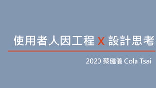 蔡健儀
2020 蔡健儀 Cola Tsai
使用者人因工程 X 設計思考
 