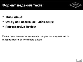 Формат ведения теста
15
 Think Aloud
 Sit-by или пассивное наблюдение
 Retrospective Review
Можно использовать несколько форматов в одном тесте
в зависимости от контекста задач
 