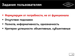 Задания пользователям
16
 Формулируем от потребности, не от функционала
 Отсутствие подсказок
 Полнота, информативность, однозначность
 Критерии успешности: объективные, субъективные
 