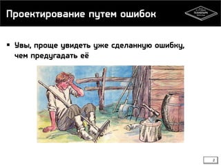 Проектирование путем ошибок
2
 Увы, проще увидеть уже сделанную ошибку,
чем предугадать её
 