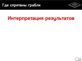 Где спрятаны грабли
20
Интерпретация результатов
 