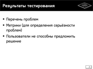 Результаты тестирования
21
 Перечень проблем
 Метрики (для определения серьёзности
проблем)
 Пользователи не способны предложить
решение
 