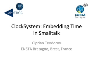 ClockSystem: 
Embedding 
Time 
in 
Smalltalk 
Ciprian 
Teodorov 
ENSTA 
Bretagne, 
Brest, 
France 
 