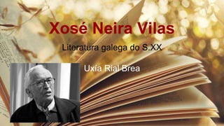 Xosé Neira Vilas
Literatura galega do S.XX
Uxía Rial Brea
 