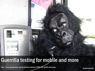 Guerrilla testing for mobile and more
http://www.greatgorillas.org/wp-content/uploads/2009/09/gorilla-phone.jpg
                                                                            @optimalmartin
 