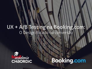 UX + A/B Testing na Booking.com:
O Design focado na conversão
 