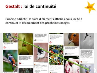 62
Gestalt : loi de continuité
Principe addictif : la suite d’éléments affichés nous invite à
continuer le déroulement des prochaines images.
BONUS
 