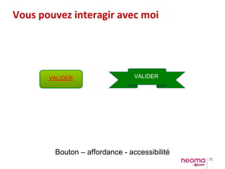 71
VALIDERVALIDER
Bouton – affordance - accessibilité
Vous pouvez interagir avec moi
 