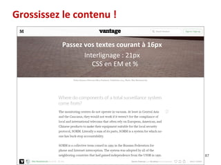 87
Grossissez le contenu !
Passez vos textes courant à 16px
Interlignage : 21px
CSS en EM et %
 