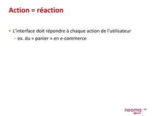 88
Action = réaction
• L’interface doit répondre à chaque action de l’utilisateur
– ex. du « panier » en e-commerce
 